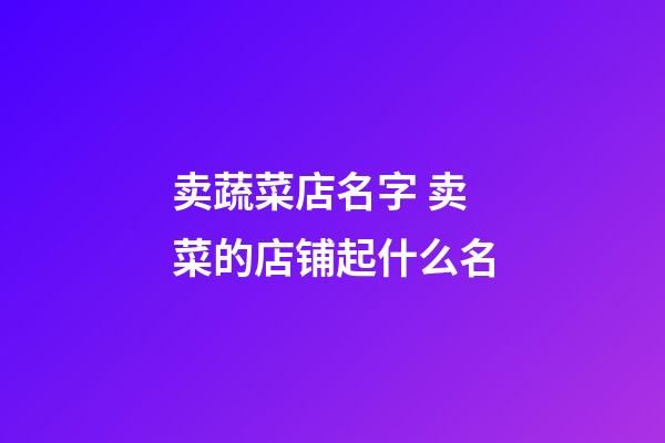 卖蔬菜店名字 卖菜的店铺起什么名-第1张-店铺起名-玄机派